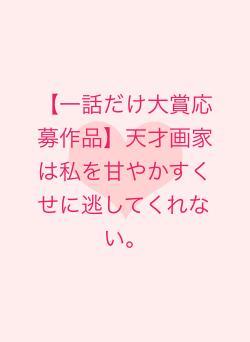 【一話だけ大賞応募作品】天才画家は私を甘やかすくせに逃してくれない。