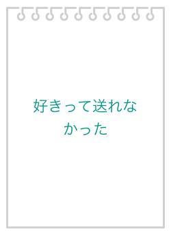 好きって送れなかった