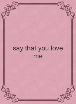 say that you love me
