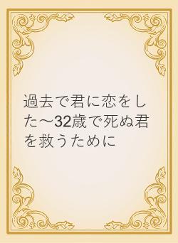 過去で君に恋をした～32歳で死ぬ君を救うために