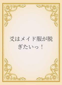 爻はメイド服が脱ぎたいっ!
