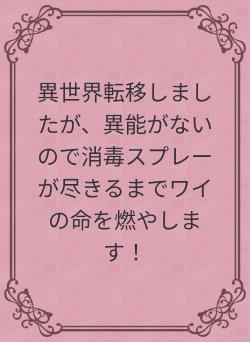 異世界転移しましたが、異能がないので消毒スプレーが尽きるまでワイの命を燃やします！