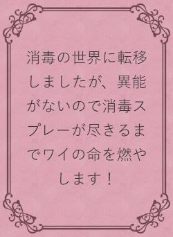 消毒の世界に転移しましたが、異能がないので消毒スプレーが尽きるまでワイの命を燃やします!