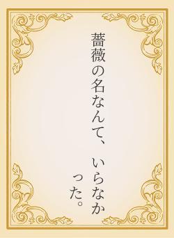 薔薇の名なんて、いらなかった。