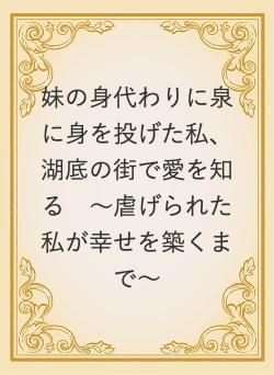 妹の身代わりに泉に身を投げた私、湖底の街で愛を知る 〜虐げられた私が幸せを築くまで〜