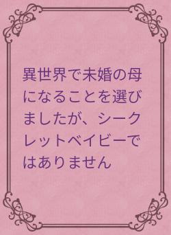 異世界で未婚の母になることを選びましたが、シークレットベイビーではありません