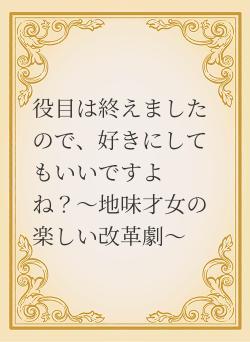役目は終えましたので、好きにしてもいいですよね？〜地味才女の楽しい改革劇〜