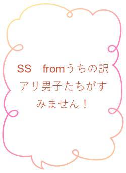 SS　fromうちの訳アリ男子たちがすみません！