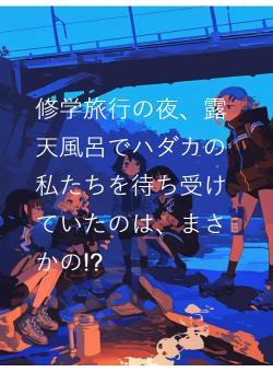 修学旅行の夜、露天風呂でハダカの私たちを待ち受けていたのは、まさかの!?
