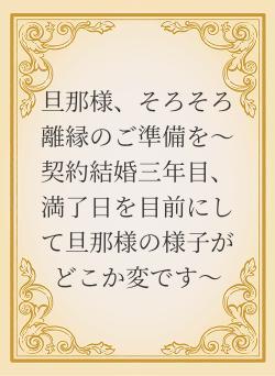 旦那様、そろそろ離縁のご準備を〜契約結婚三年目、満了日を目前にして旦那様の様子がどこか変です〜