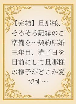 【完結】旦那様、そろそろ離縁のご準備を〜契約結婚三年目、満了日を目前にして旦那様の様子がどこか変です〜