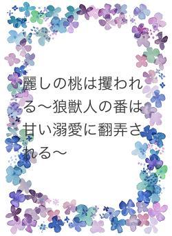 麗しの桃は攫われる〜狼獣人の番は甘い溺愛に翻弄される〜