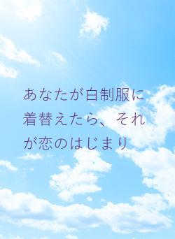あなたが白制服に着替えたら、それが恋のはじまり
