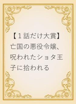 【１話だけ大賞】亡国の悪役令嬢、呪われたショタ王子に拾われる