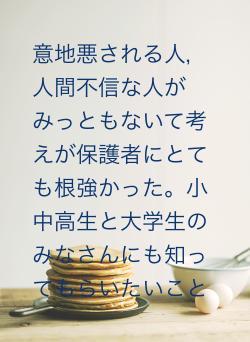 意地悪される人，人間不信な人がみっともないて考えが保護者にとても根強かった。小中高生と大学生のみなさんにも知ってもらいたいこと