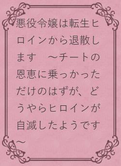 悪役令嬢は転生ヒロインから退散します　～チートの恩恵に乗っかっただけのはずが、どうやらヒロインが自滅したようです～