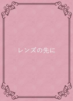 レンズの先に