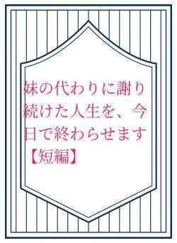 妹の代わりに謝り続けた人生を、今日で終わらせます【短編】
