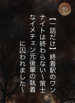 【一話だけ】終着駅のワンナイトは終わらない〜策士なイメチェン元後輩の執着に囚われました〜