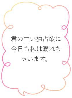 君の甘い独占欲に今日も私は溺れちゃいます。