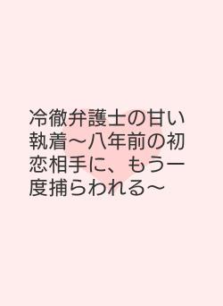 冷徹弁護士の甘い執着〜八年前の初恋相手に、もう一度捕らわれる〜