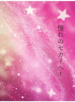憧れのセカイへ！