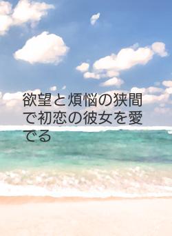 欲望と煩悩の狭間で初恋の彼女を愛でる