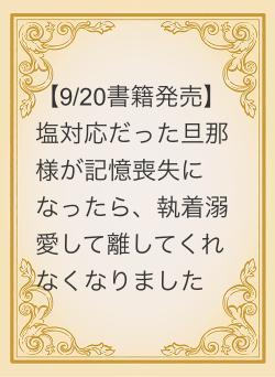 【9/20書籍発売】塩対応だった旦那様が記憶喪失になったら、執着溺愛して離してくれなくなりました