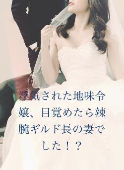 浮気された地味令嬢、目覚めたら辣腕ギルド長の妻でした！？