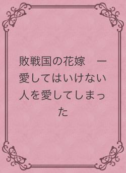 敗戦国の花嫁 ー愛してはいけない人を愛してしまった