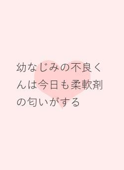 幼なじみの不良くんは今日も柔軟剤の匂いがする