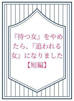 『待つ女』をやめたら、『追われる女』になりました【短編】