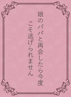 娘のパパと再会したら今度こそ逃げられません