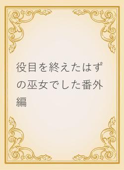 役目を終えたはずの巫女でした番外編