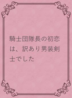 訳あり剣士は騎士隊長の初恋でした