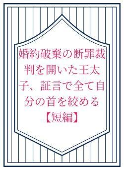 婚約破棄の断罪裁判を開いた王太子、証言で全て自分の首を絞める【短編】
