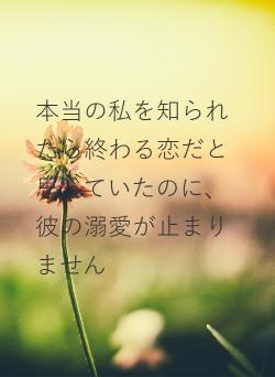 本当の私を知られたら終わる恋だと思っていたのに、彼の溺愛が止まりません