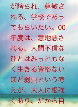 意地悪しないことが誇られ、尊敬される、学校であってもらいたい。00年度は、意地悪される、人間不信なひとはみっともなく生きる資格ないほど弱虫という考えが、大人に根強くあり、だから自分を責めました