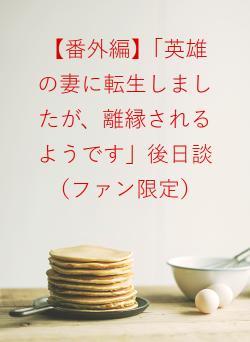 【番外編】「英雄の妻に転生しましたが、離縁されるようです」後日談（ファン限定）