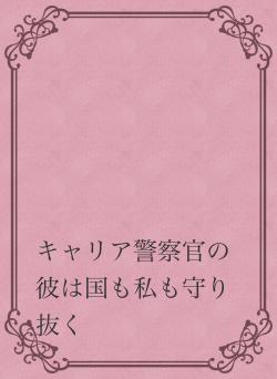 キャリア警察官の彼は国も私も守ると誓う
