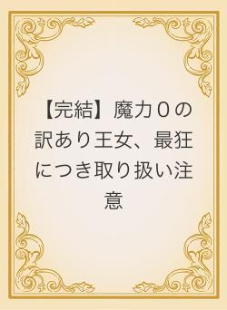 【完結】魔力０の訳あり王女、最狂につき取り扱い注意