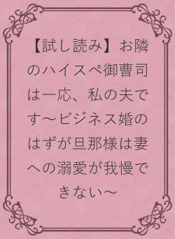 【試し読み】お隣のハイスペ御曹司は一応、私の夫です～ビジネス婚のはずが旦那様は妻への溺愛が我慢できない～