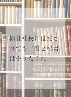 極甘社長にほだされても二度と秘書はやりたくない