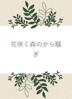 花咲く森のから騒ぎ