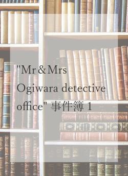 "Mr＆Mrs Ogiwara detective office"  事件簿１