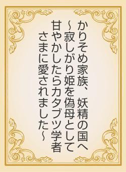 かりそめ家族、妖精の国へ　～寂しがり姫を偽母として甘やかしたらカタブツ学者さまに愛されました～