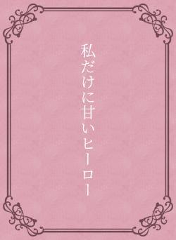 私だけに甘いヒーロー