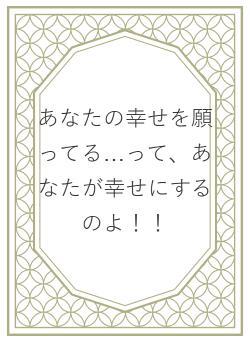あなたの幸せを願ってる…って、あなたが幸せにするのよ！！