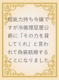 超能力持ち令嬢ですが冷徹理屈屋公爵に「その力を貸してくれ」と言われて偽装結婚することになりました