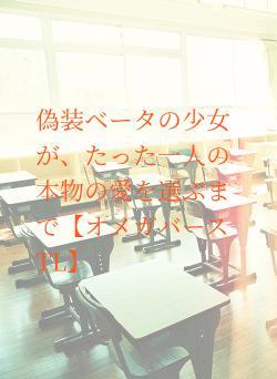 偽装ベータの少女が、たった一人の本物の愛を選ぶまで【オメガバースTL】